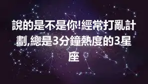 說的是不是你!經常打亂計劃,總是3分鐘熱度的3星座