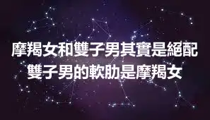 摩羯女和雙子男其實是絕配 雙子男的軟肋是摩羯女