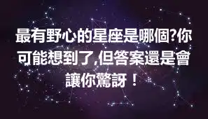 最有野心的星座是哪個?你可能想到了,但答案還是會讓你驚訝！