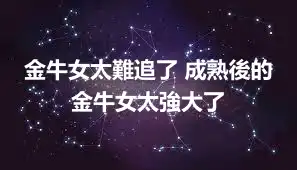 金牛女太難追了 成熟後的金牛女太強大了