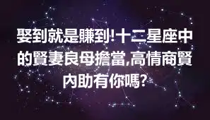 娶到就是賺到!十二星座中的賢妻良母擔當,高情商賢內助有你嗎?