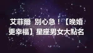 艾菲爾  別心急！【晚婚更幸福】星座男女大點名