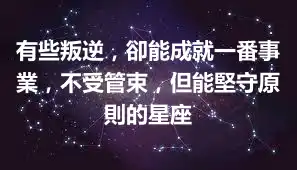 有些叛逆，卻能成就一番事業，不受管束，但能堅守原則的星座