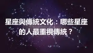 星座與傳統文化：哪些星座的人最重視傳統？