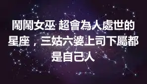 鬧鬧女巫 超會為人處世的星座，三姑六婆上司下屬都是自己人