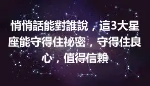 悄悄話能對誰說，這3大星座能守得住祕密，守得住良心，值得信賴