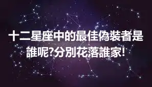 十二星座中的最佳偽裝者是誰呢?分別花落誰家!