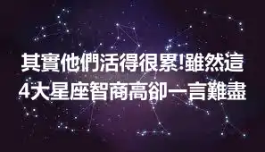 其實他們活得很累!雖然這4大星座智商高卻一言難盡