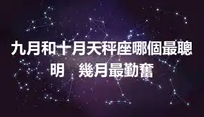 九月和十月天秤座哪個最聰明   幾月最勤奮