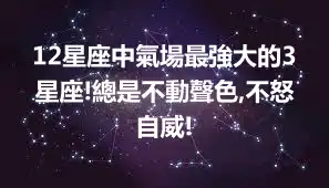 12星座中氣場最強大的3星座!總是不動聲色,不怒自威!