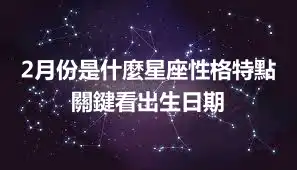 2月份是什麼星座性格特點 關鍵看出生日期