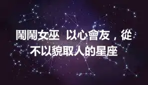 鬧鬧女巫  以心會友，從不以貌取人的星座