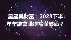 星座與財富：2023下半年年誰會賺得盆滿缽滿？