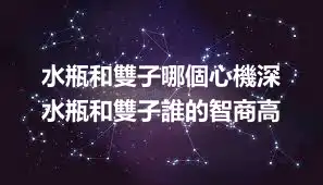 水瓶和雙子哪個心機深  水瓶和雙子誰的智商高