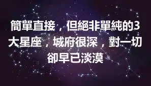 簡單直接，但絕非單純的3大星座，城府很深，對一切卻早已淡漠