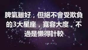 脾氣雖好，但絕不會受欺負的3大星座，寬容大度，不過是懶得計較