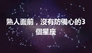 熟人面前，沒有防備心的3個星座