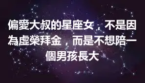 偏愛大叔的星座女，不是因為虛榮拜金，而是不想陪一個男孩長大