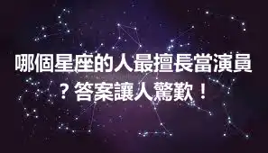哪個星座的人最擅長當演員？答案讓人驚歎！