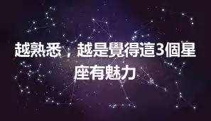 越熟悉，越是覺得這3個星座有魅力