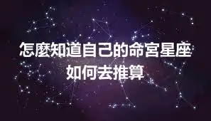 怎麼知道自己的命宮星座 如何去推算