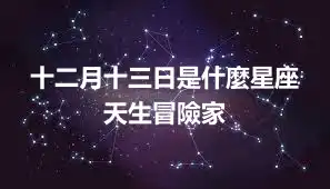 十二月十三日是什麼星座  天生冒險家