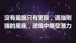 沒有最狠只有更狠，遇強則強的星座，逆境中爆發潛力