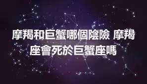 摩羯和巨蟹哪個陰險 摩羯座會死於巨蟹座嗎