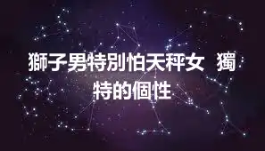 獅子男特別怕天秤女  獨特的個性