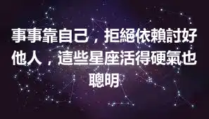 事事靠自己，拒絕依賴討好他人，這些星座活得硬氣也聰明