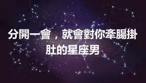 分開一會，就會對你牽腸掛肚的星座男
