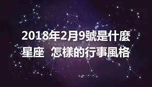 2018年2月9號是什麼星座  怎樣的行事風格