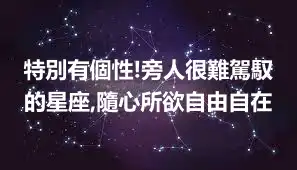 特別有個性!旁人很難駕馭的星座,隨心所欲自由自在