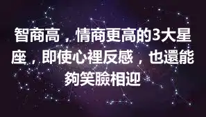 智商高，情商更高的3大星座，即使心裡反感，也還能夠笑臉相迎