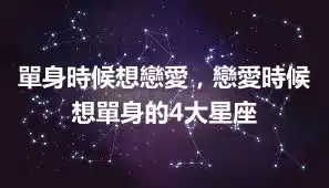 單身時候想戀愛,戀愛時候想單身的4大星座