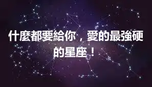 什麼都要給你，愛的最強硬的星座！
