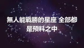 無人能戰勝的星座 全部都是預料之中