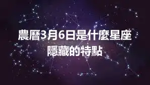 農曆3月6日是什麼星座  隱藏的特點