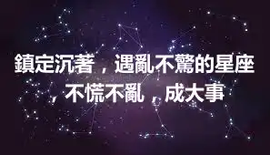 鎮定沉著，遇亂不驚的星座，不慌不亂，成大事