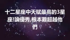 十二星座中天賦最高的3星座!論優秀,根本難超越他們