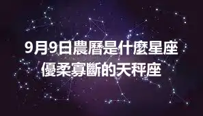 9月9日農曆是什麼星座  優柔寡斷的天秤座