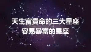 天生富貴命的三大星座  容易暴富的星座