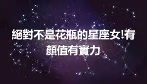 絕對不是花瓶的星座女!有顏值有實力