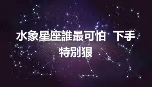 水象星座誰最可怕  下手特別狠