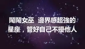 鬧鬧女巫  邊界感超強的星座，管好自己不擾他人