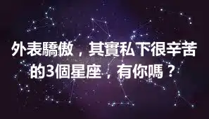外表驕傲，其實私下很辛苦的3個星座，有你嗎？