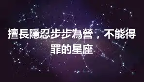 擅長隱忍步步為營，不能得罪的星座