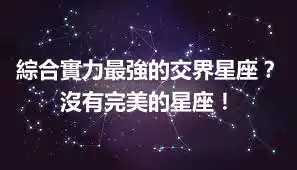 綜合實力最強的交界星座？沒有完美的星座！