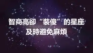 智商高卻“裝傻”的星座 及時避免麻煩