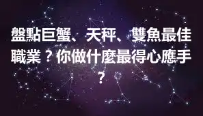 盤點巨蟹、天秤、雙魚最佳職業？你做什麼最得心應手？